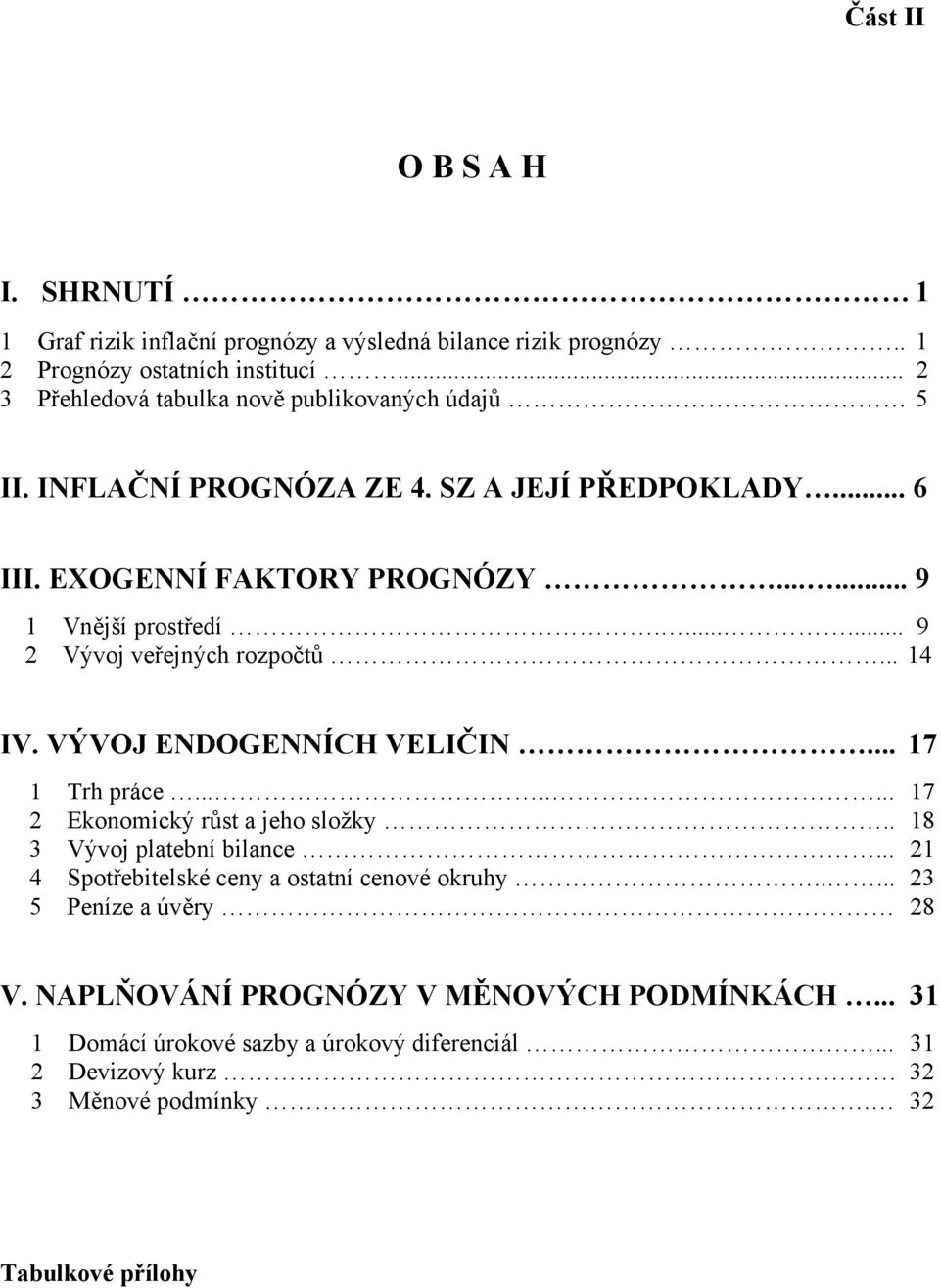 ...... 9 2 Vývoj veřejných rozpočtů... 14 IV. VÝVOJ ENDOGENNÍCH VELIČIN... 17 1 Trh práce........ 17 2 Ekonomický růst a jeho složky.. 18 3 Vývoj platební bilance.