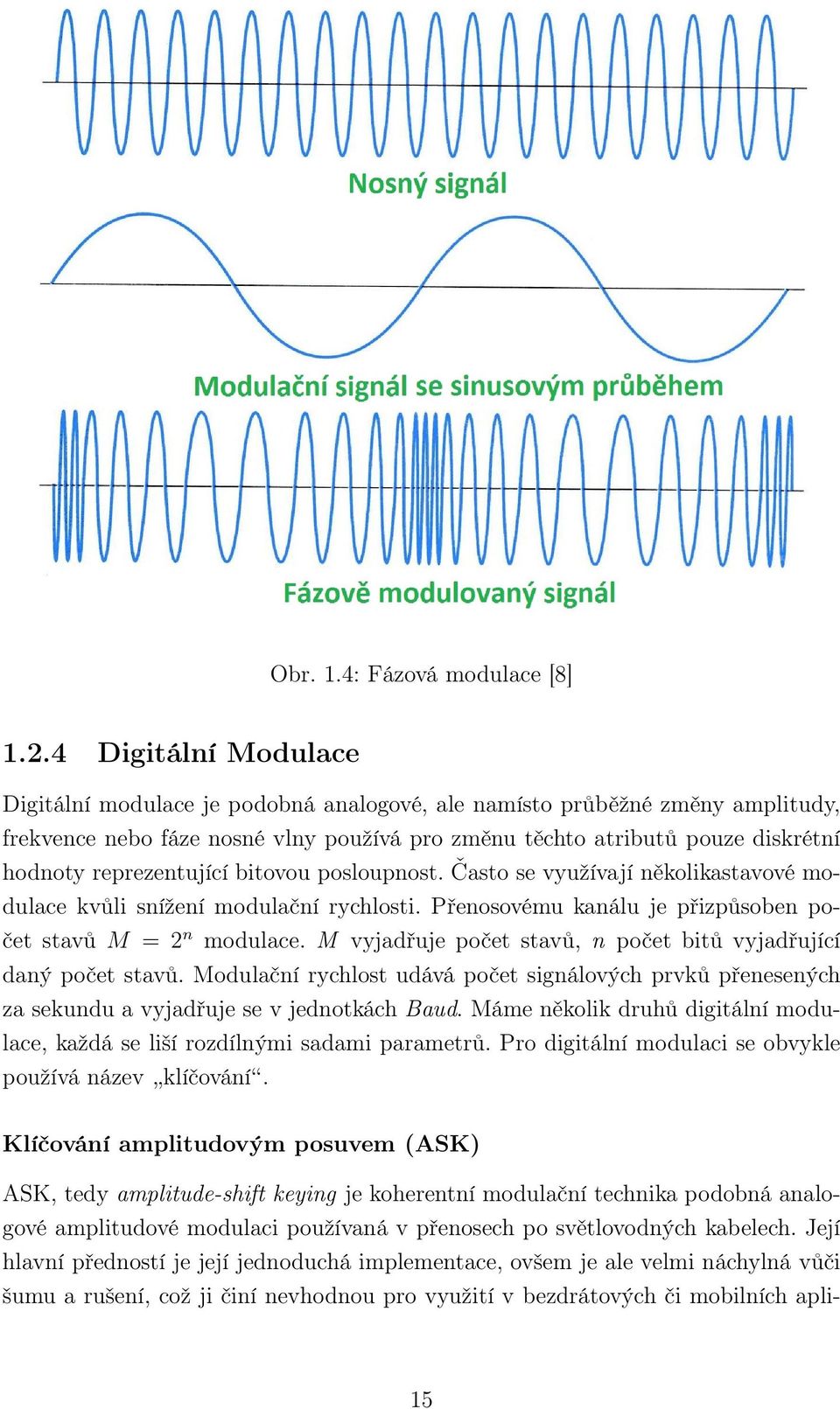 reprezentující bitovou posloupnost. Často se využívají několikastavové modulace kvůli snížení modulační rychlosti. Přenosovému kanálu je přizpůsoben počet stavů M = 2 n modulace.