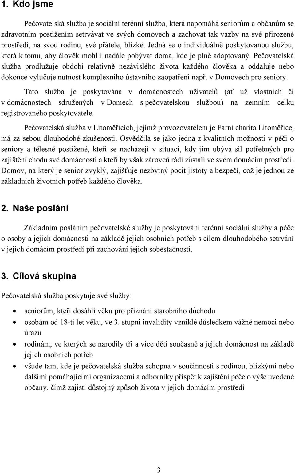 Pečovatelská služba prodlužuje období relativně nezávislého života každého člověka a oddaluje nebo dokonce vylučuje nutnost komplexního ústavního zaopatření např. v Domovech pro seniory.