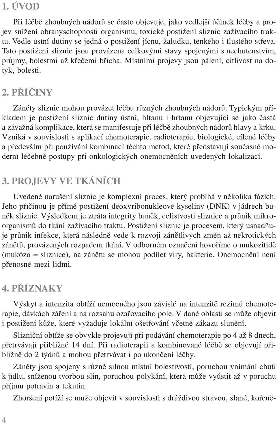 Místními projevy jsou pálení, citlivost na dotyk, bolesti. 2. PŘÍČINY Záněty sliznic mohou provázet léčbu různých zhoubných nádorů.