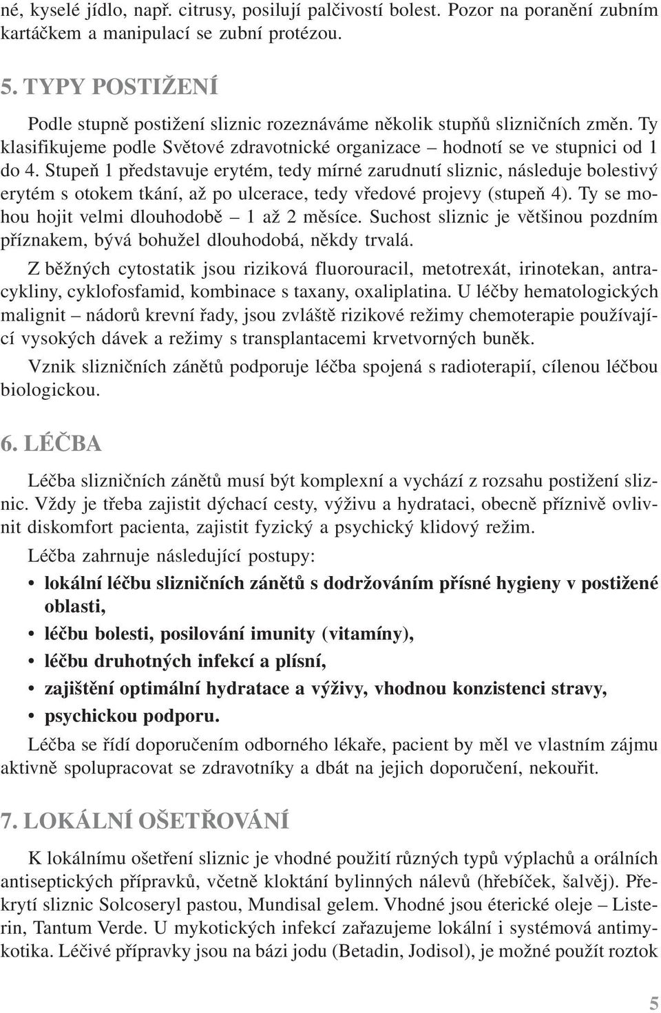 Stupeň 1 představuje erytém, tedy mírné zarudnutí sliznic, následuje bolestivý erytém s otokem tkání, až po ulcerace, tedy vředové projevy (stupeň 4). Ty se mohou hojit velmi dlouhodobě 1 až 2 měsíce.