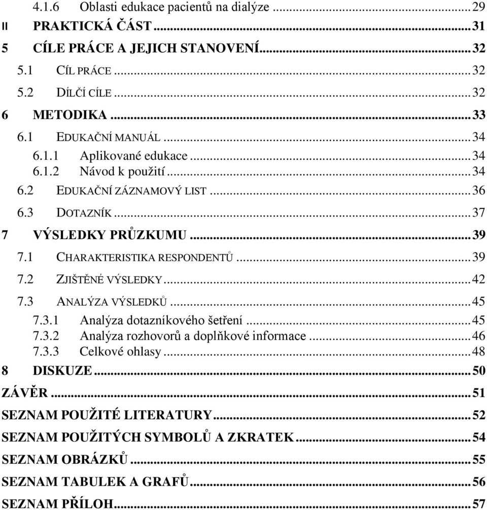 1 CHARAKTERISTIKA RESPONDENTŮ... 39 7.2 ZJIŠTĚNÉ VÝSLEDKY... 42 7.3 ANALÝZA VÝSLEDKŮ... 45 7.3.1 Analýza dotazníkového šetření... 45 7.3.2 Analýza rozhovorů a doplňkové informace.