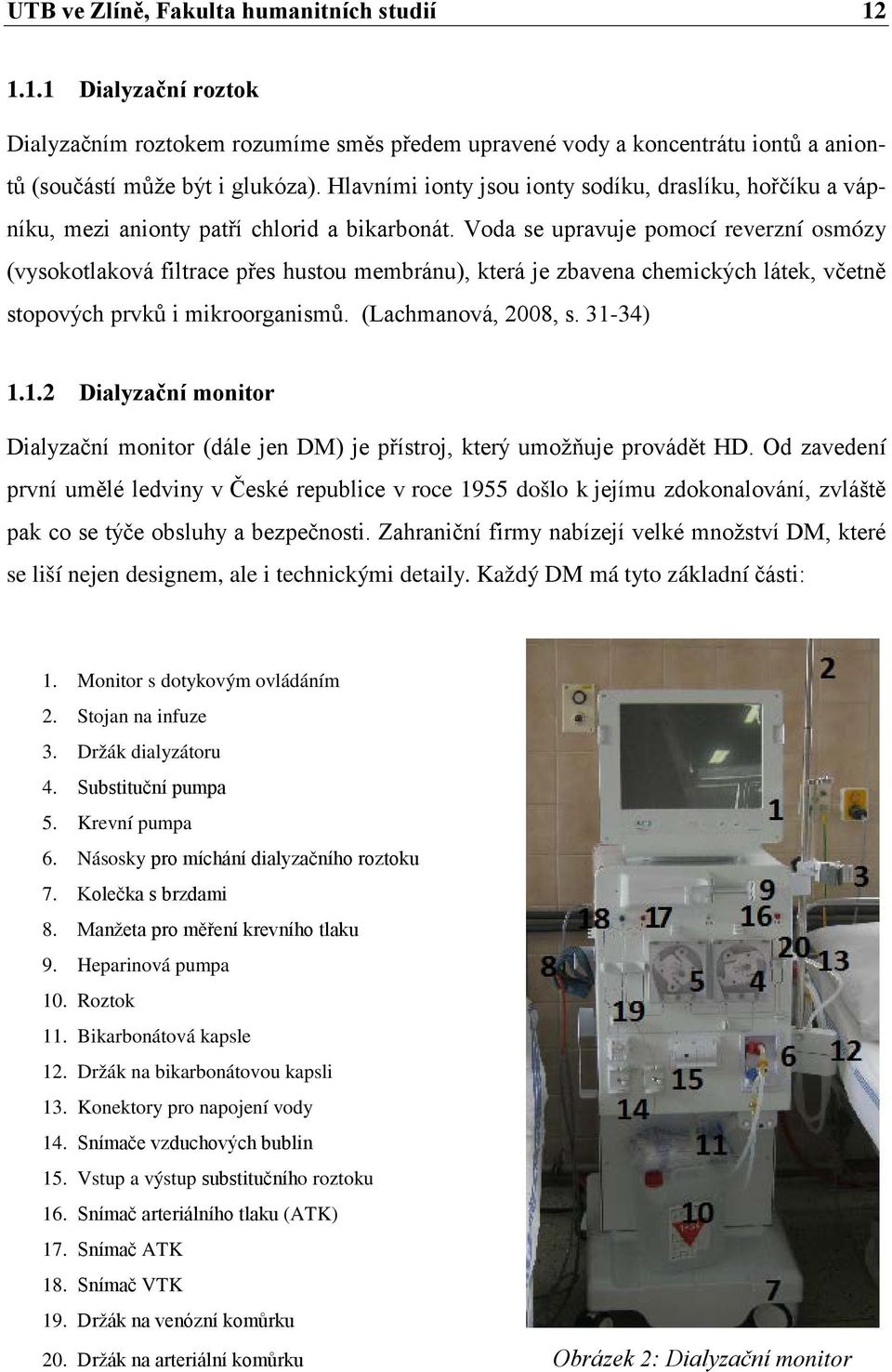 Voda se upravuje pomocí reverzní osmózy (vysokotlaková filtrace přes hustou membránu), která je zbavena chemických látek, včetně stopových prvků i mikroorganismů. (Lachmanová, 2008, s. 31-