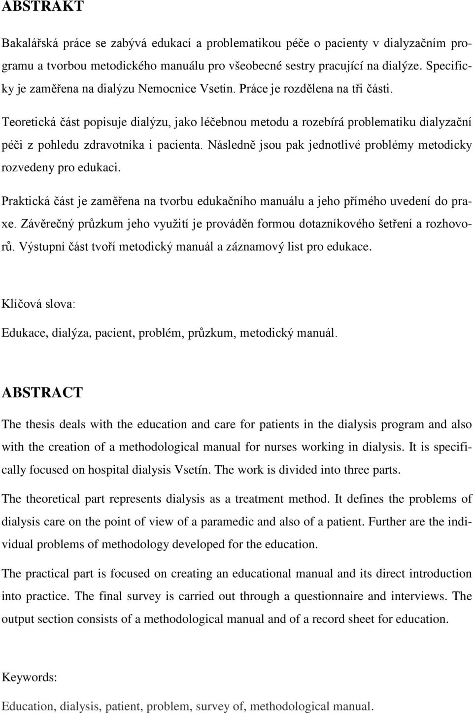 Teoretická část popisuje dialýzu, jako léčebnou metodu a rozebírá problematiku dialyzační péči z pohledu zdravotníka i pacienta. Následně jsou pak jednotlivé problémy metodicky rozvedeny pro edukaci.