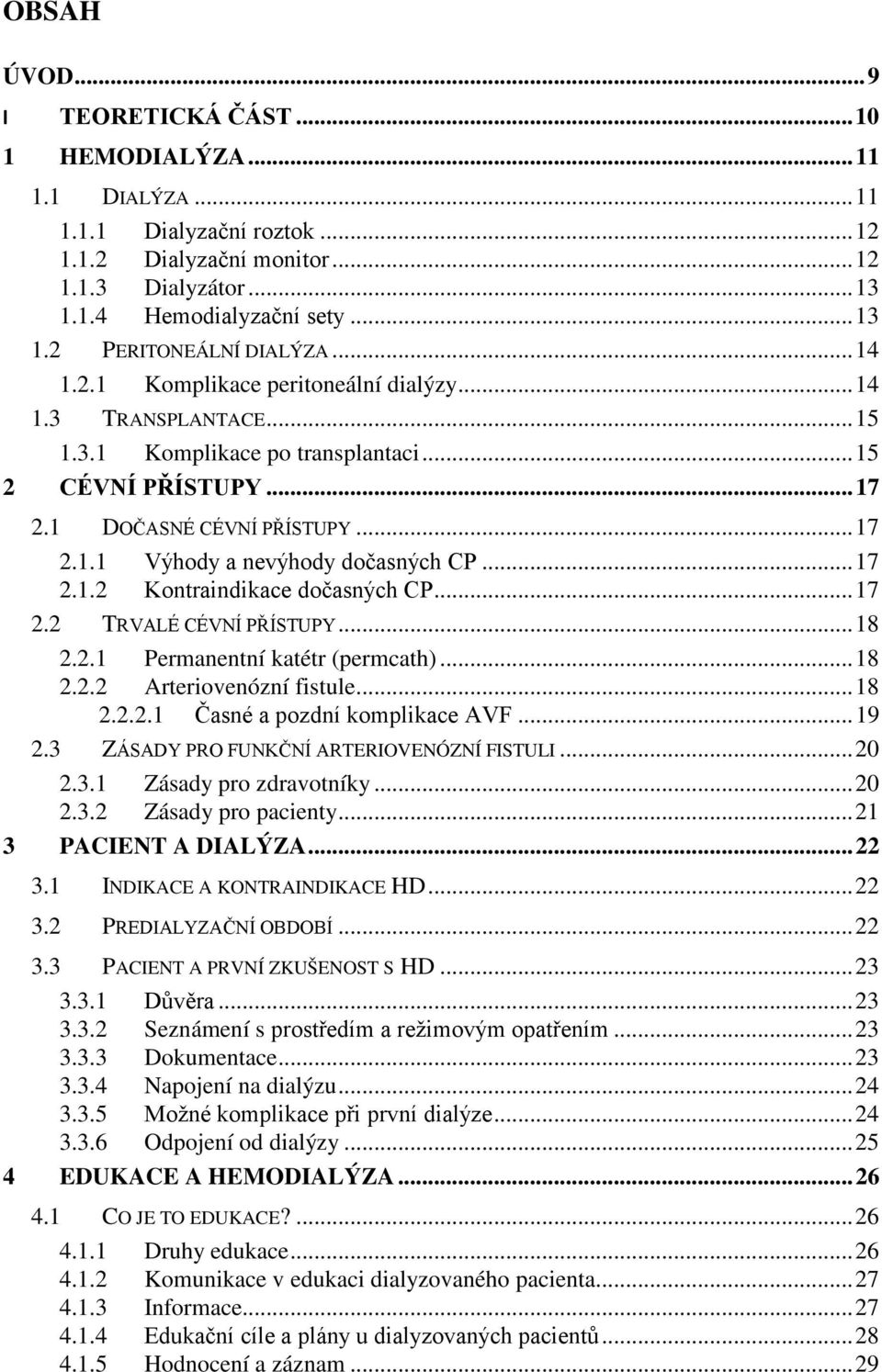 .. 17 2.1.2 Kontraindikace dočasných CP... 17 2.2 TRVALÉ CÉVNÍ PŘÍSTUPY... 18 2.2.1 Permanentní katétr (permcath)... 18 2.2.2 Arteriovenózní fistule... 18 2.2.2.1 Časné a pozdní komplikace AVF... 19 2.