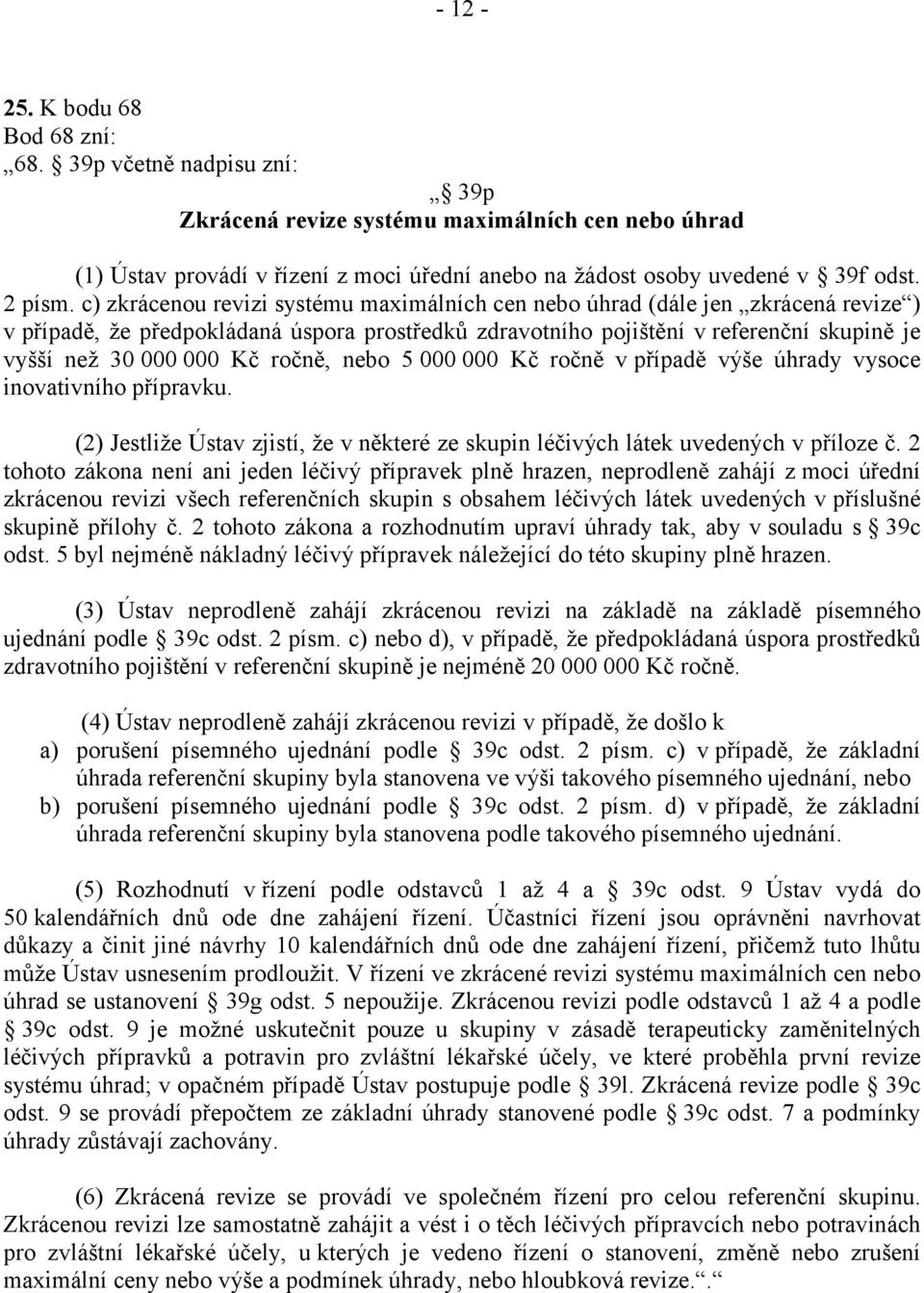 c) zkrácenou revizi systému maximálních cen nebo úhrad (dále jen zkrácená revize ) v případě, že předpokládaná úspora prostředků zdravotního pojištění v referenční skupině je vyšší než 30 000 000 Kč