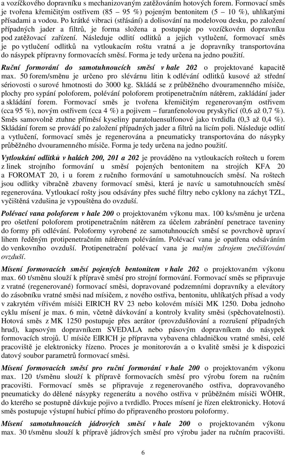 Následuje odlití odlitků a jejich vytlučení, formovací směs je po vytlučení odlitků na vytloukacím roštu vratná a je dopravníky transportována do násypek přípravny formovacích směsí.