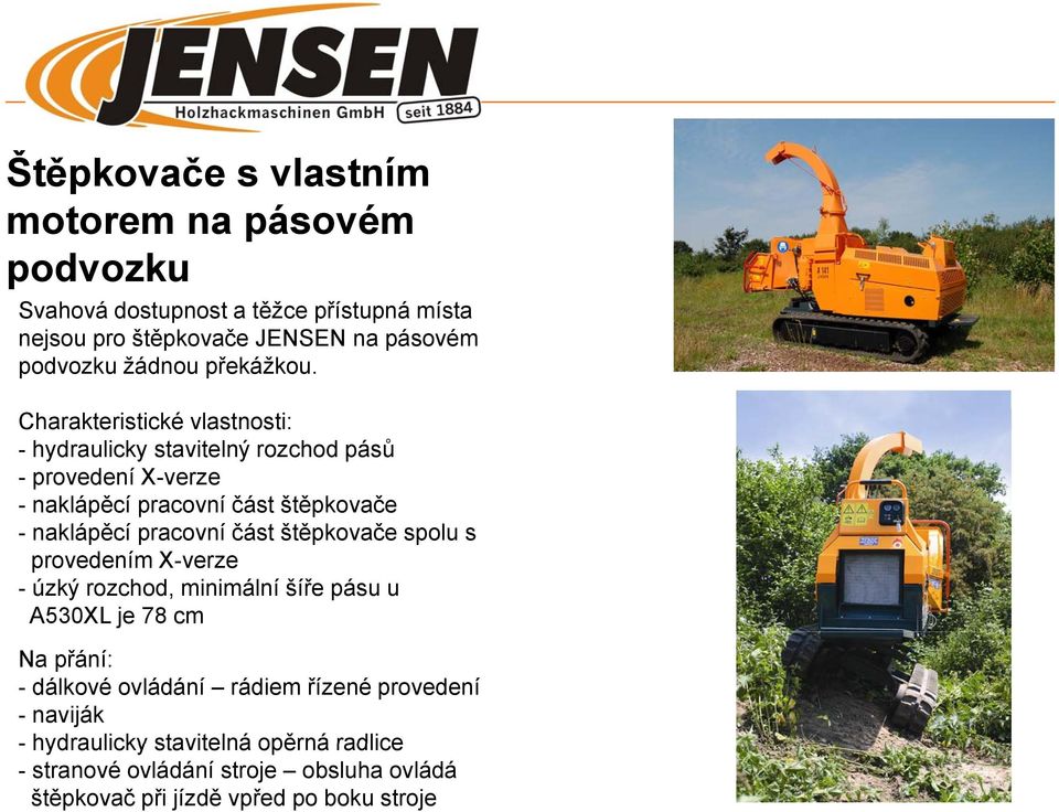 Charakteristické vlastnosti: - hydraulicky stavitelný rozchod pásů - provedení X-verze - naklápěcí pracovní část štěpkovače - naklápěcí pracovní