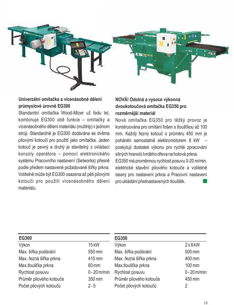 Jeden kotouč je pevný a druhý je stavitelný z ovládací konzoly operátora pomocí elektronického systému Pracovního nastavení (Setworks) přesně podle předem nastavené požadované šířky prkna.