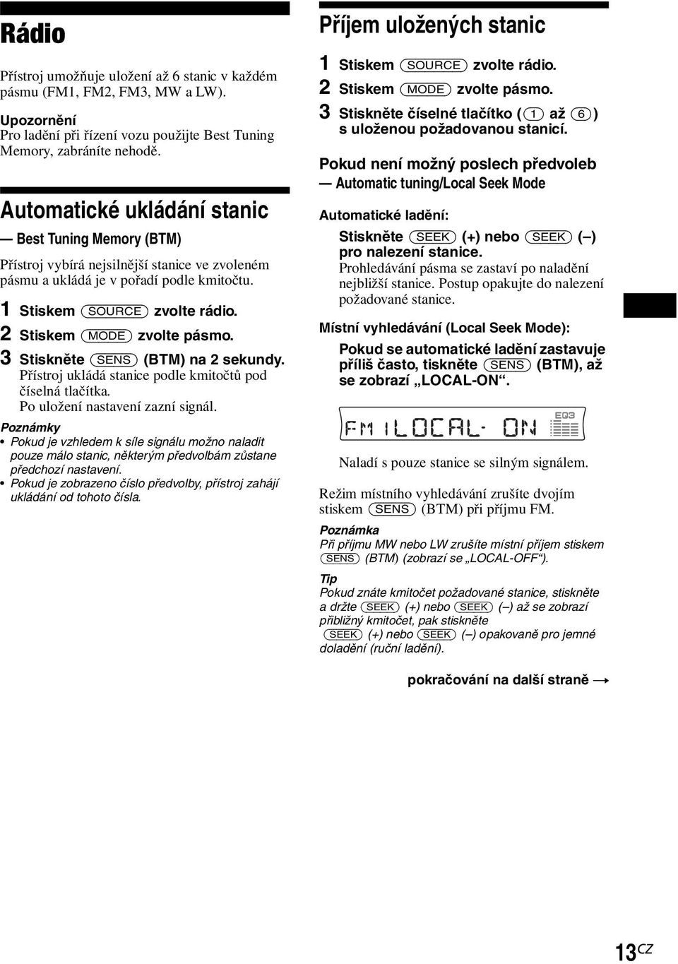 2 Stiskem (MODE) zvolte pásmo. 3 Stiskněte (SENS) (BTM) na 2 sekundy. Přístroj ukládá stanice podle kmitočtů pod číselná tlačítka. Po uložení nastavení zazní signál.