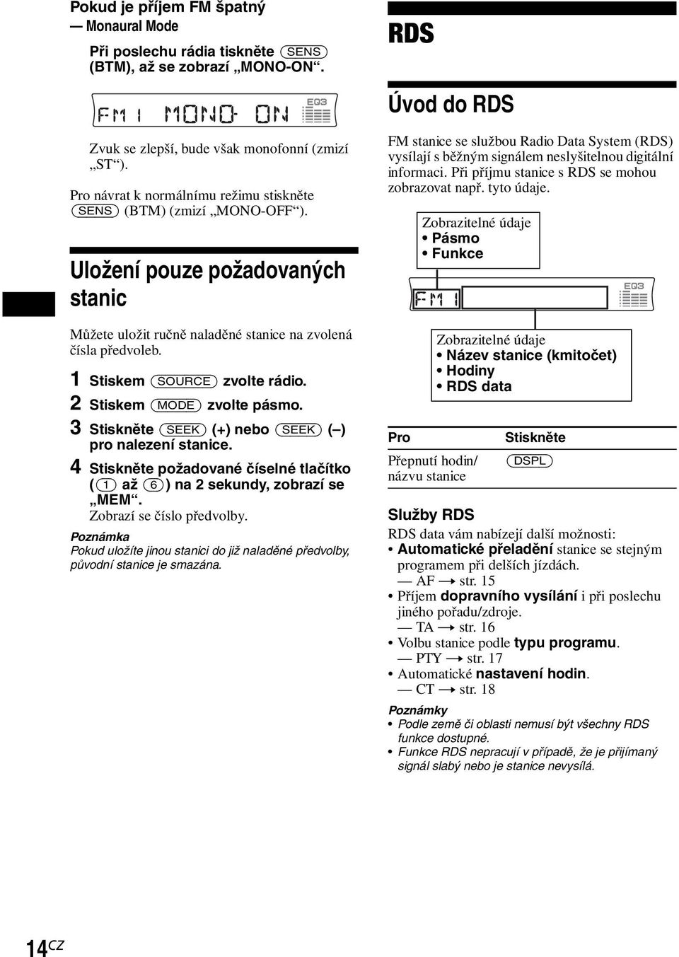 1 Stiskem (SOURCE) zvolte rádio. 2 Stiskem (MODE) zvolte pásmo. 3 Stiskněte (SEEK) (+) nebo (SEEK) ( ) pro nalezení stanice.