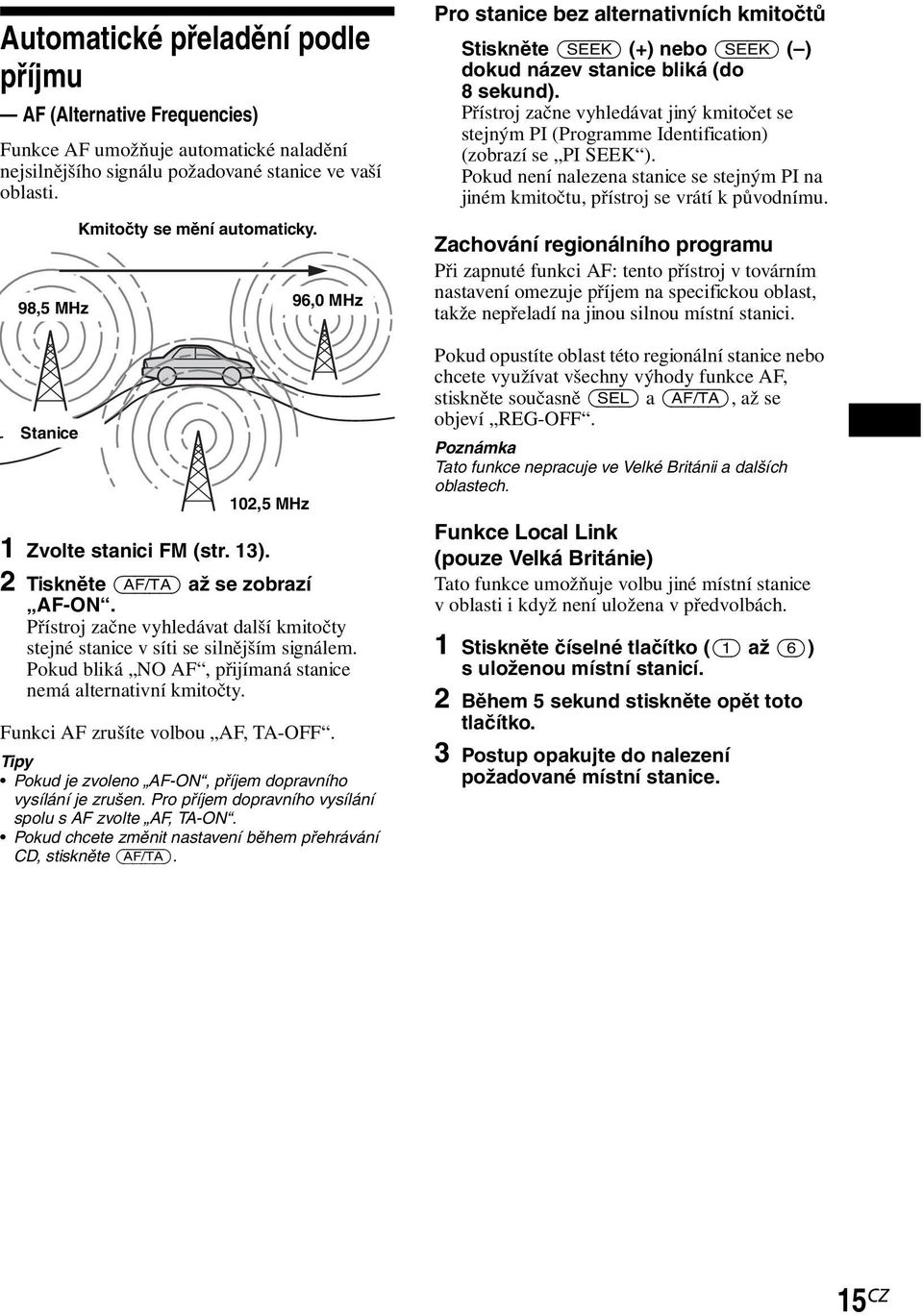 Přístroj začne vyhledávat další kmitočty stejné stanice v síti se silnějším signálem. Pokud bliká NO AF, přijímaná stanice nemá alternativní kmitočty. Funkci AF zrušíte volbou AF, TA-OFF.