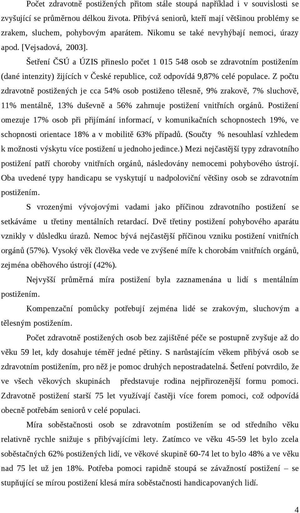 Šetření ČSÚ a ÚZIS přineslo počet 1 015 548 osob se zdravotním postižením (dané intenzity) žijících v České republice, což odpovídá 9,87% celé populace.