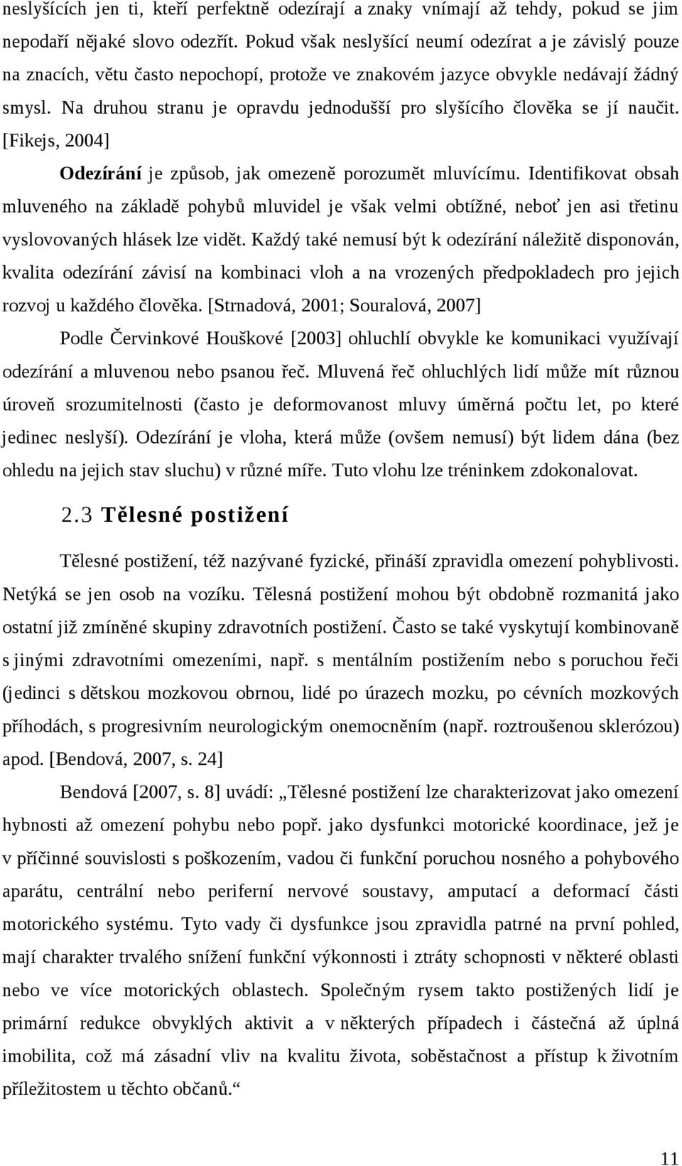 Na druhou stranu je opravdu jednodušší pro slyšícího člověka se jí naučit. [Fikejs, 2004] Odezírání je způsob, jak omezeně porozumět mluvícímu.