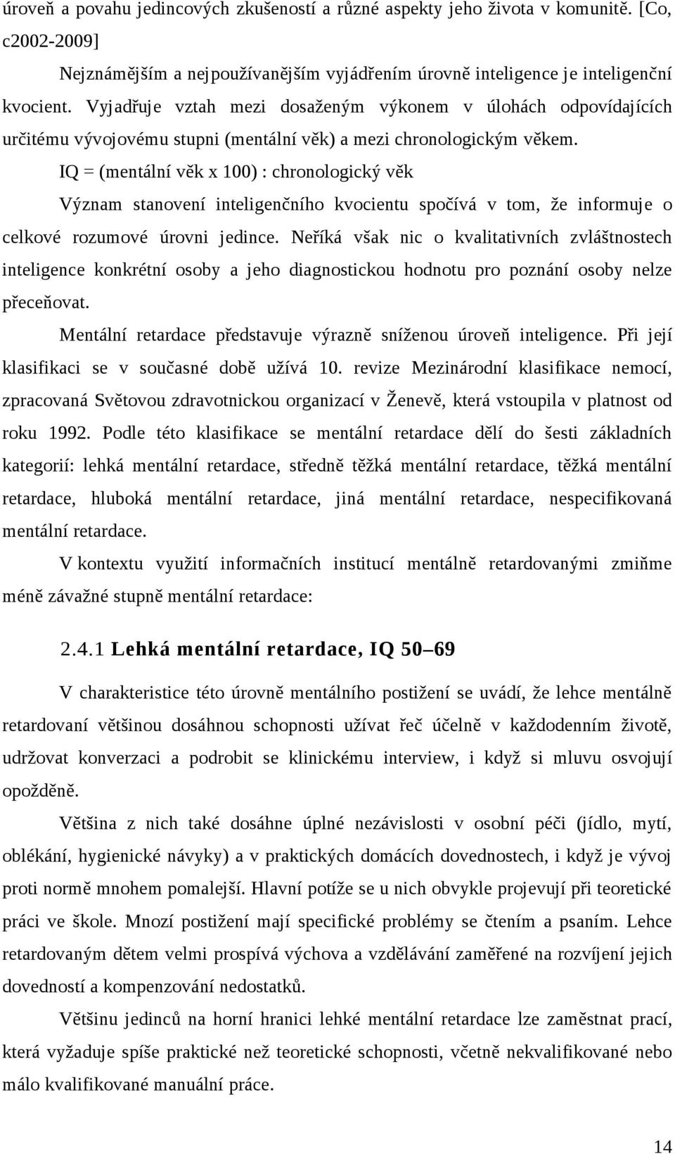 IQ = (mentální věk x 100) : chronologický věk Význam stanovení inteligenčního kvocientu spočívá v tom, že informuje o celkové rozumové úrovni jedince.