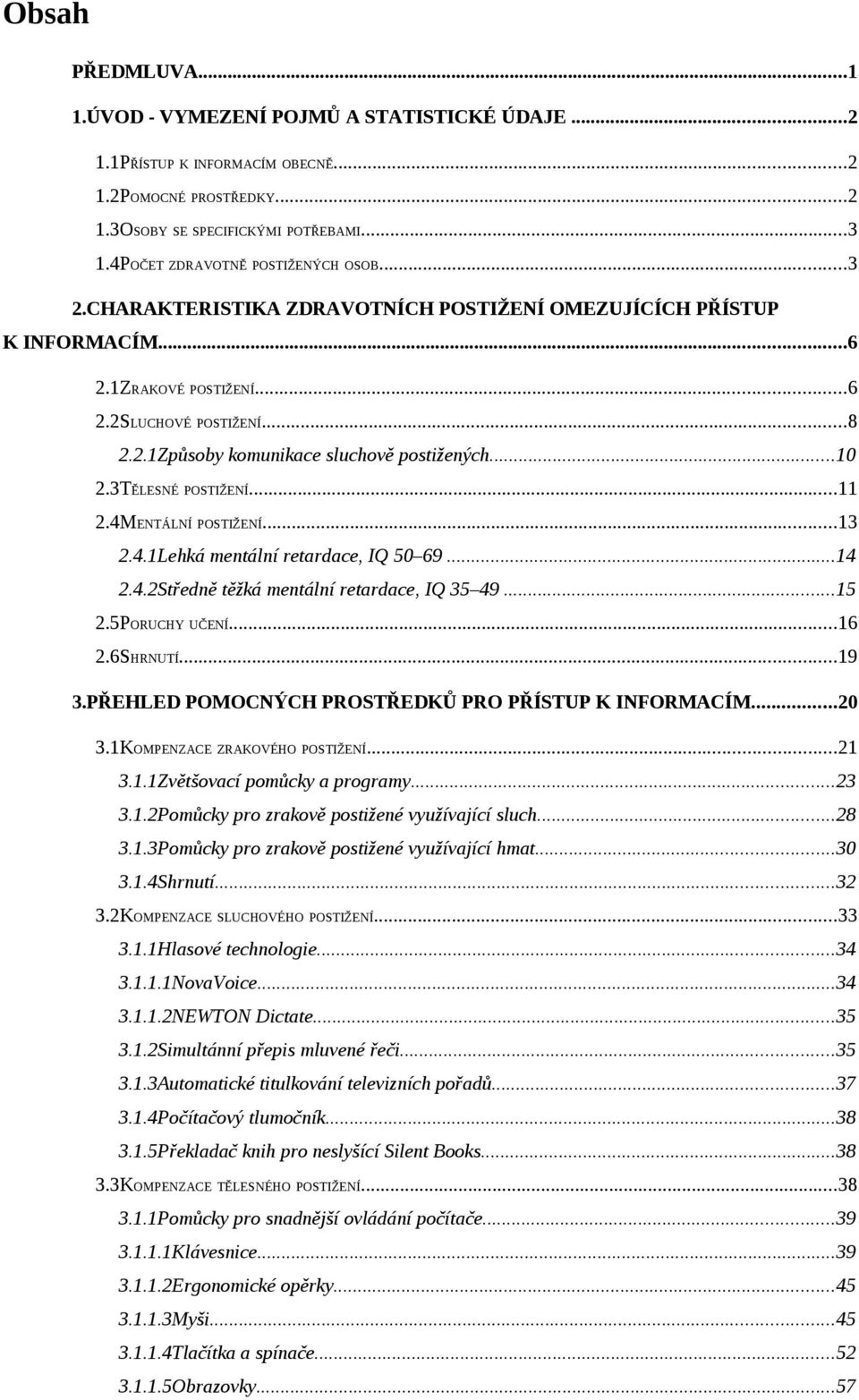 ..10 2.3TĚLESNÉ POSTIŽENÍ...11 2.4MENTÁLNÍ POSTIŽENÍ...13 2.4.1Lehká mentální retardace, IQ 50 69...14 2.4.2Středně těžká mentální retardace, IQ 35 49...15 2.5PORUCHY UČENÍ...16 2.6SHRNUTÍ...19 3.