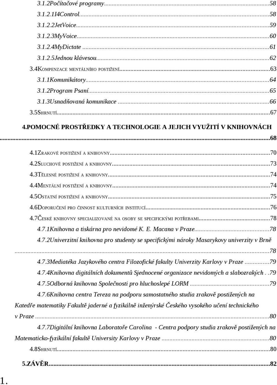 2SLUCHOVÉ POSTIŽENÍ A KNIHOVNY...73 4.3TĚLESNÉ POSTIŽENÍ A KNIHOVNY...74 4.4MENTÁLNÍ POSTIŽENÍ A KNIHOVNY...74 4.5OSTATNÍ POSTIŽENÍ A KNIHOVNY...75 4.6DOPORUČENÍ PRO ČINNOST KULTURNÍCH INSTITUCÍ...76 4.