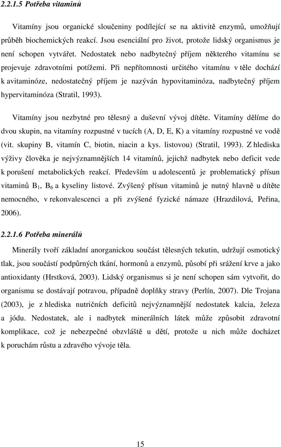 Při nepřítomnosti určitého vitamínu v těle dochází k avitaminóze, nedostatečný příjem je nazýván hypovitaminóza, nadbytečný příjem hypervitaminóza (Stratil, 1993).