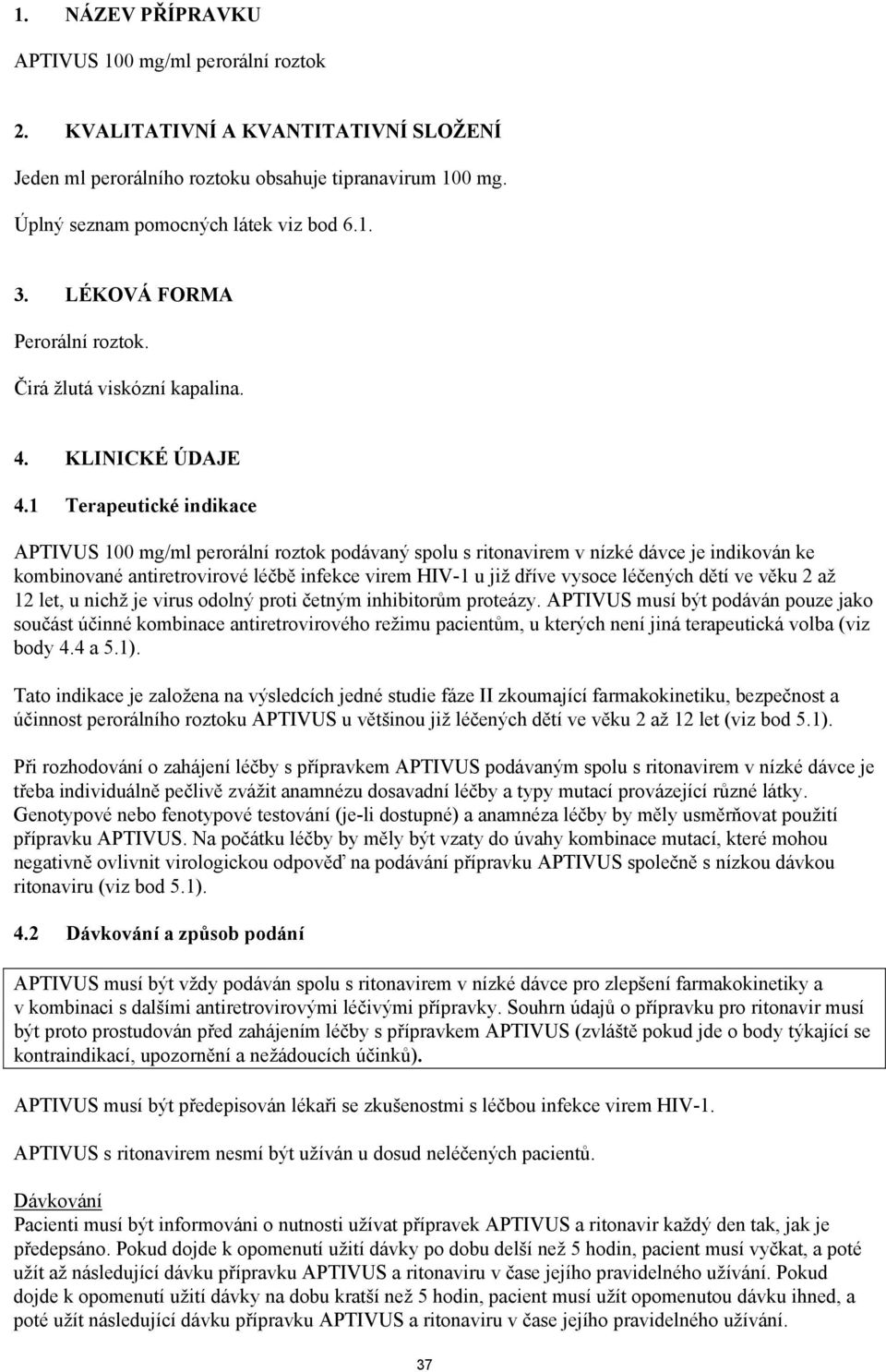 1 Terapeutické indikace APTIVUS 100 mg/ml perorální roztok podávaný spolu s ritonavirem v nízké dávce je indikován ke kombinované antiretrovirové léčbě infekce virem HIV-1 u již dříve vysoce léčených