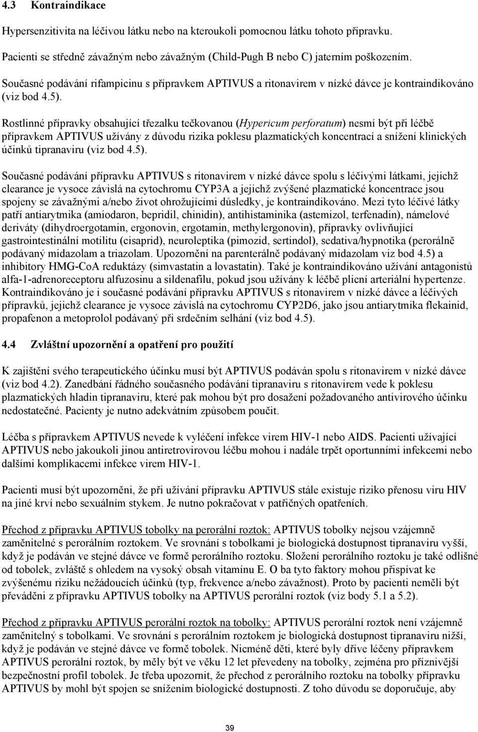 Rostlinné přípravky obsahující třezalku tečkovanou (Hypericum perforatum) nesmí být při léčbě přípravkem APTIVUS užívány z důvodu rizika poklesu plazmatických koncentrací a snížení klinických účinků