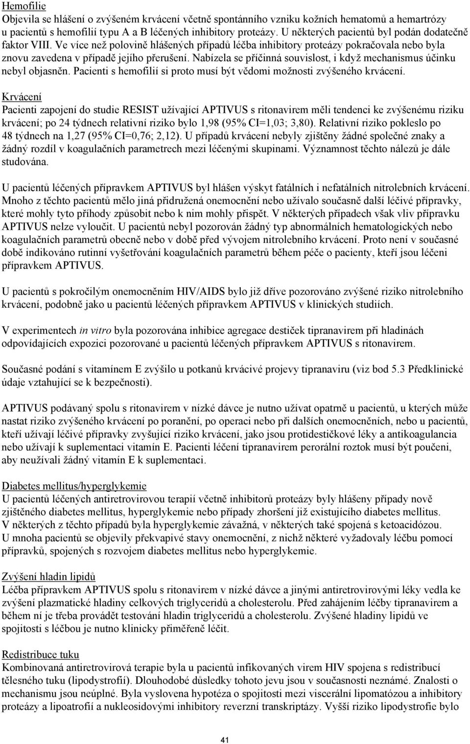 Nabízela se příčinná souvislost, i když mechanismus účinku nebyl objasněn. Pacienti s hemofilií si proto musí být vědomi možnosti zvýšeného krvácení.