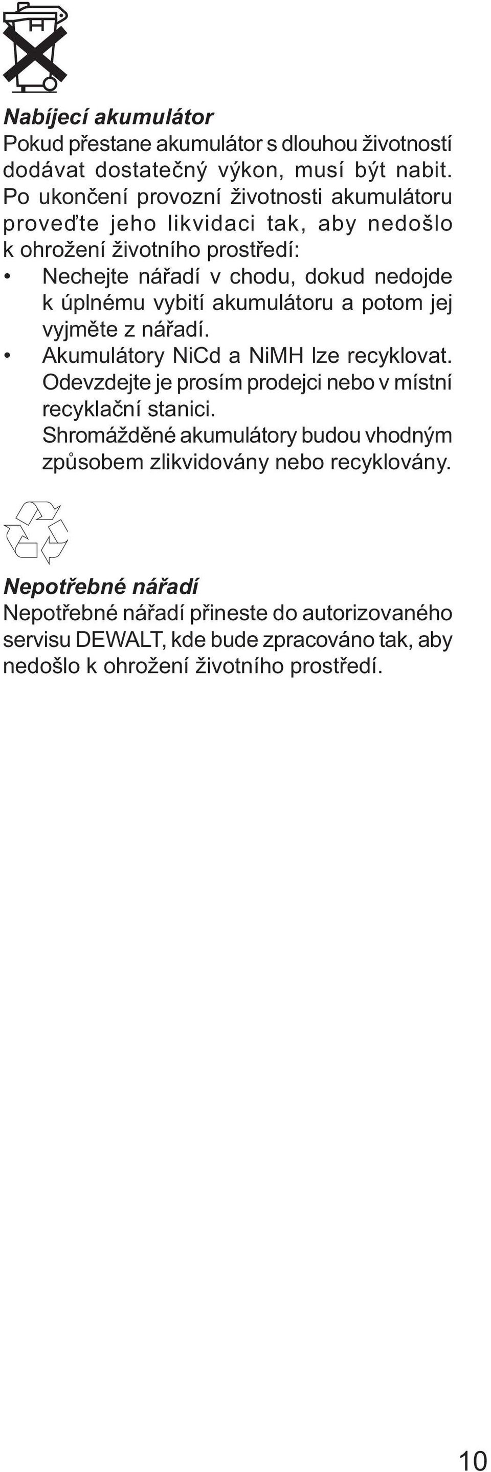 úplnému vybití akumulátoru a potom jej vyjměte z nářadí. Akumulátory NiCd a NiMH lze recyklovat. Odevzdejte je prosím prodejci nebo v místní recyklační stanici.