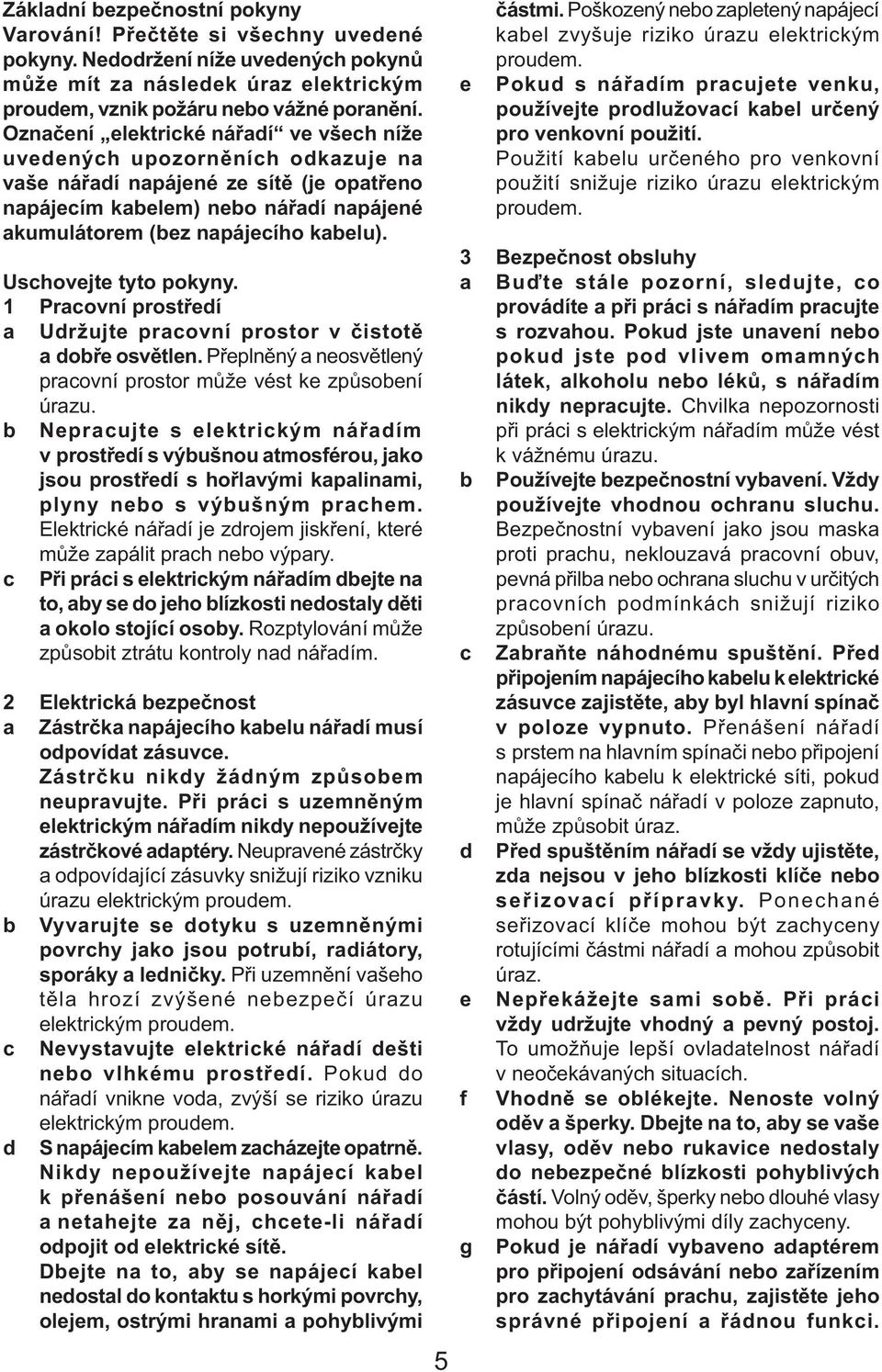 Uschovejte tyto pokyny. 1 Pracovní prostředí a Udržujte pracovní prostor v čistotě a dobře osvětlen. Přeplněný a neosvětlený pracovní prostor může vést ke způsobení úrazu.