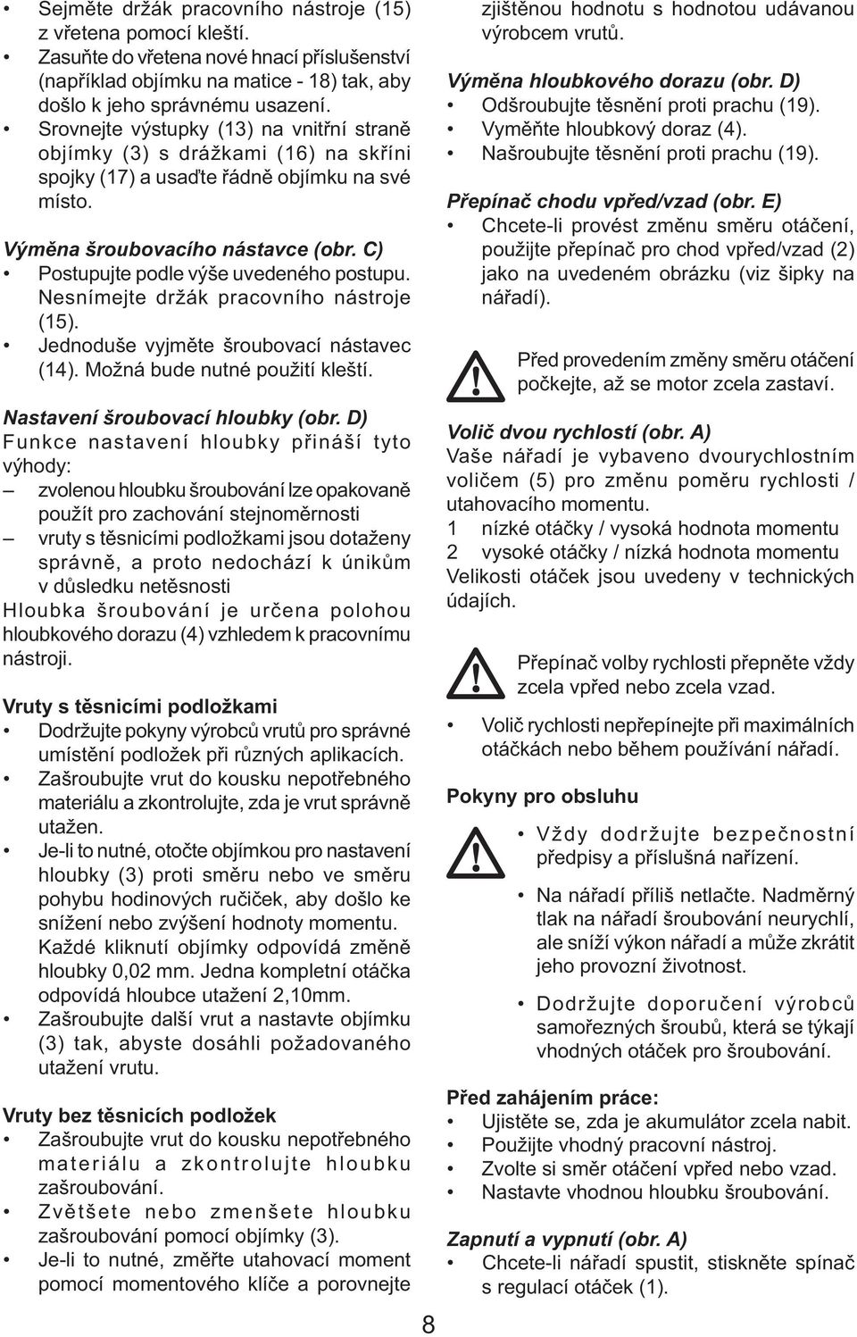 C) Postupujte podle výše uvedeného postupu. Nesnímejte držák pracovního nástroje (15). Jednoduše vyjměte šroubovací nástavec (14). Možná bude nutné použití kleští. Nastavení šroubovací hloubky (obr.