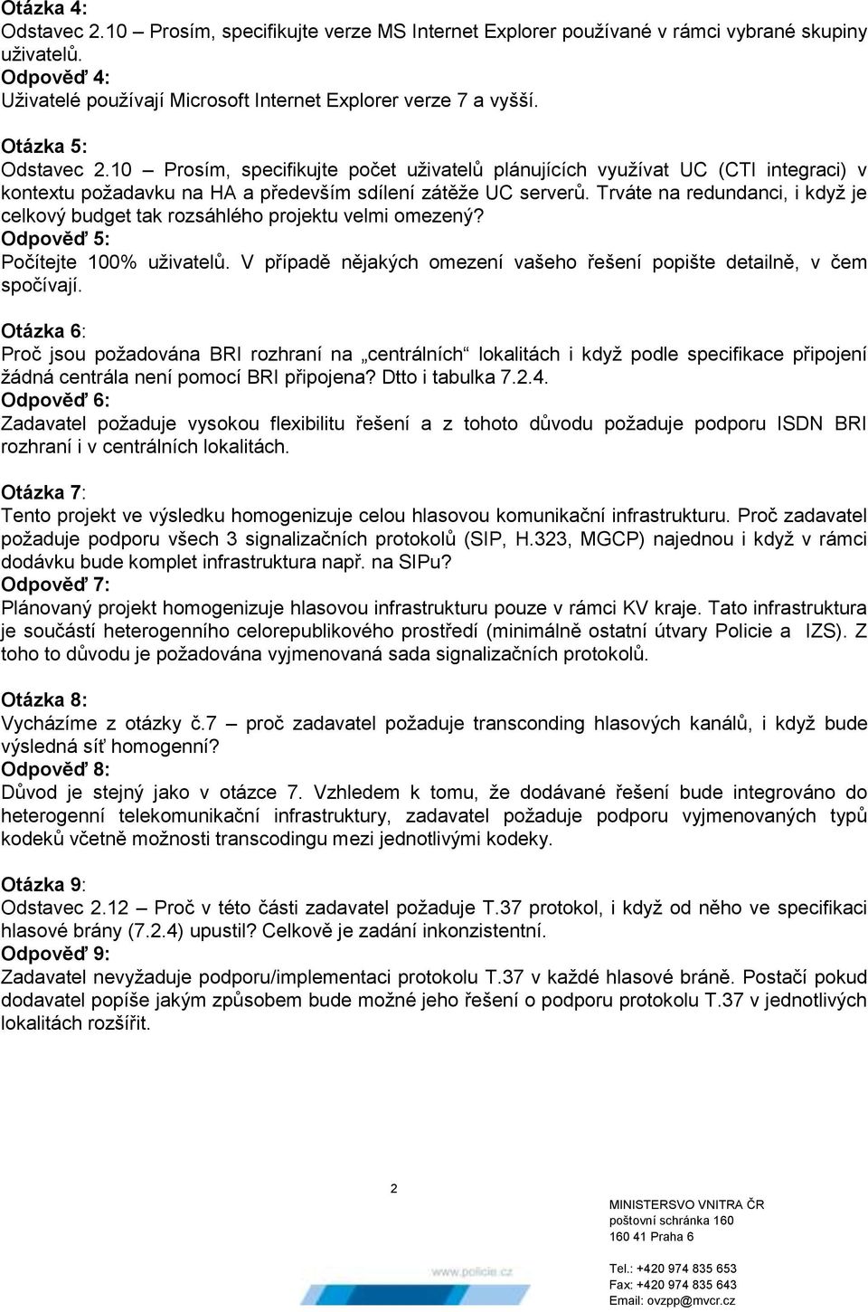 Trváte na redundanci, i když je celkový budget tak rozsáhlého projektu velmi omezený? Odpověď 5: Počítejte 100% uživatelů. V případě nějakých omezení vašeho řešení popište detailně, v čem spočívají.