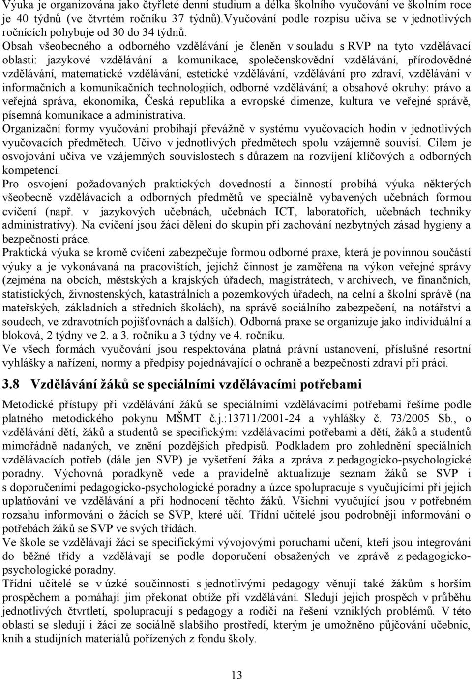 Obsah všeobecného a odborného vzdělávání je členěn v souladu s RVP na tyto vzdělávací oblasti: jazykové vzdělávání a komunikace, společenskovědní vzdělávání, přírodovědné vzdělávání, matematické