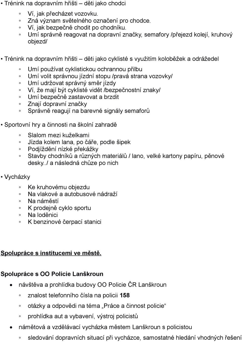 přilbu Umí volit správnou jízdní stopu /pravá strana vozovky/ Umí udržovat správný směr jízdy Ví, že mají být cyklisté vidět /bezpečnostní znaky/ Umí bezpečně zastavovat a brzdit Znají dopravní