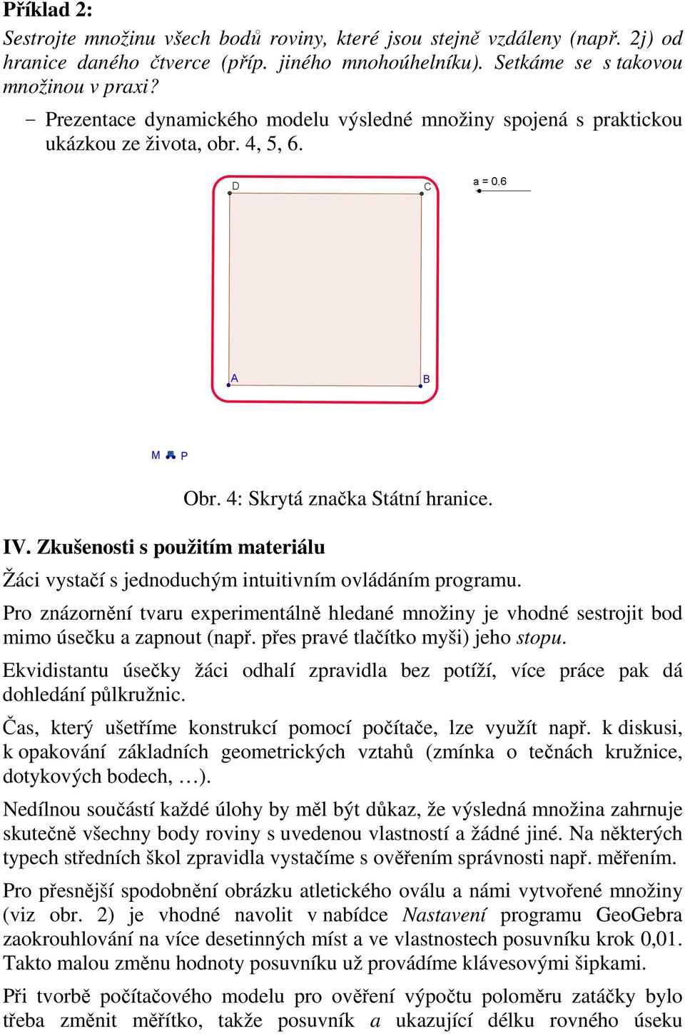 Žáci vystačí s jednoduchým intuitivním ovládáním programu. Pro znázornění tvaru experimentálně hledané množiny je vhodné sestrojit bod mimo úsečku a zapnout (např.