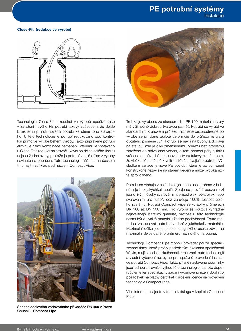 Navíc po délce celého úseku nejsou žádné svary, protože je potrubí v celé délce z výroby navinuto na bubnech. Tuto technologii můžeme na českém trhu najít například pod názvem Compact Pipe.