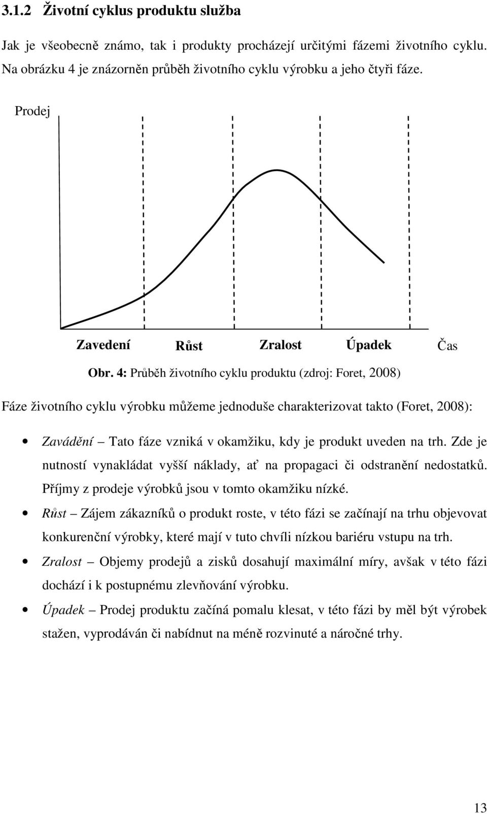 4: Průběh životního cyklu produktu (zdroj: Foret, 2008) Fáze životního cyklu výrobku můžeme jednoduše charakterizovat takto (Foret, 2008): Zavádění Tato fáze vzniká v okamžiku, kdy je produkt uveden