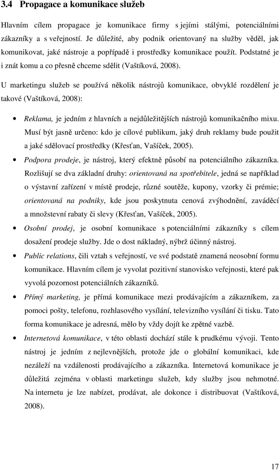 U marketingu služeb se používá několik nástrojů komunikace, obvyklé rozdělení je takové (Vaštíková, 2008): Reklama, je jedním z hlavních a nejdůležitějších nástrojů komunikačního mixu.