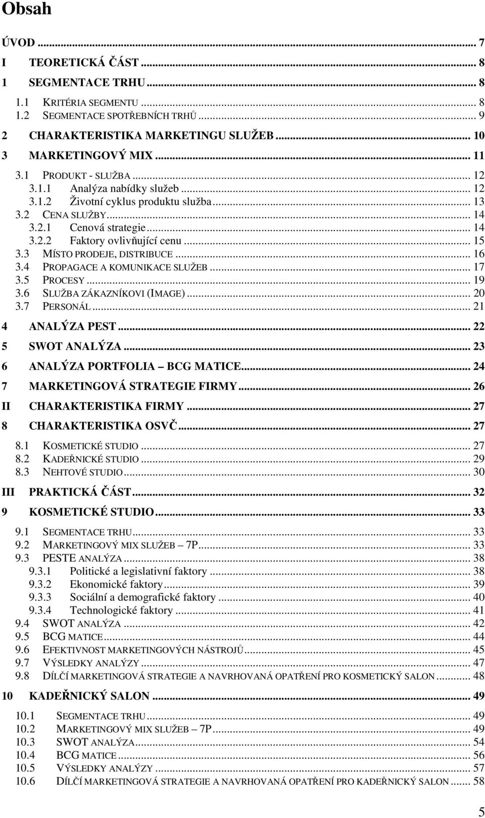 3 MÍSTO PRODEJE, DISTRIBUCE... 16 3.4 PROPAGACE A KOMUNIKACE SLUŽEB... 17 3.5 PROCESY... 19 3.6 SLUŽBA ZÁKAZNÍKOVI (IMAGE)... 20 3.7 PERSONÁL... 21 4 ANALÝZA PEST... 22 5 SWOT ANALÝZA.