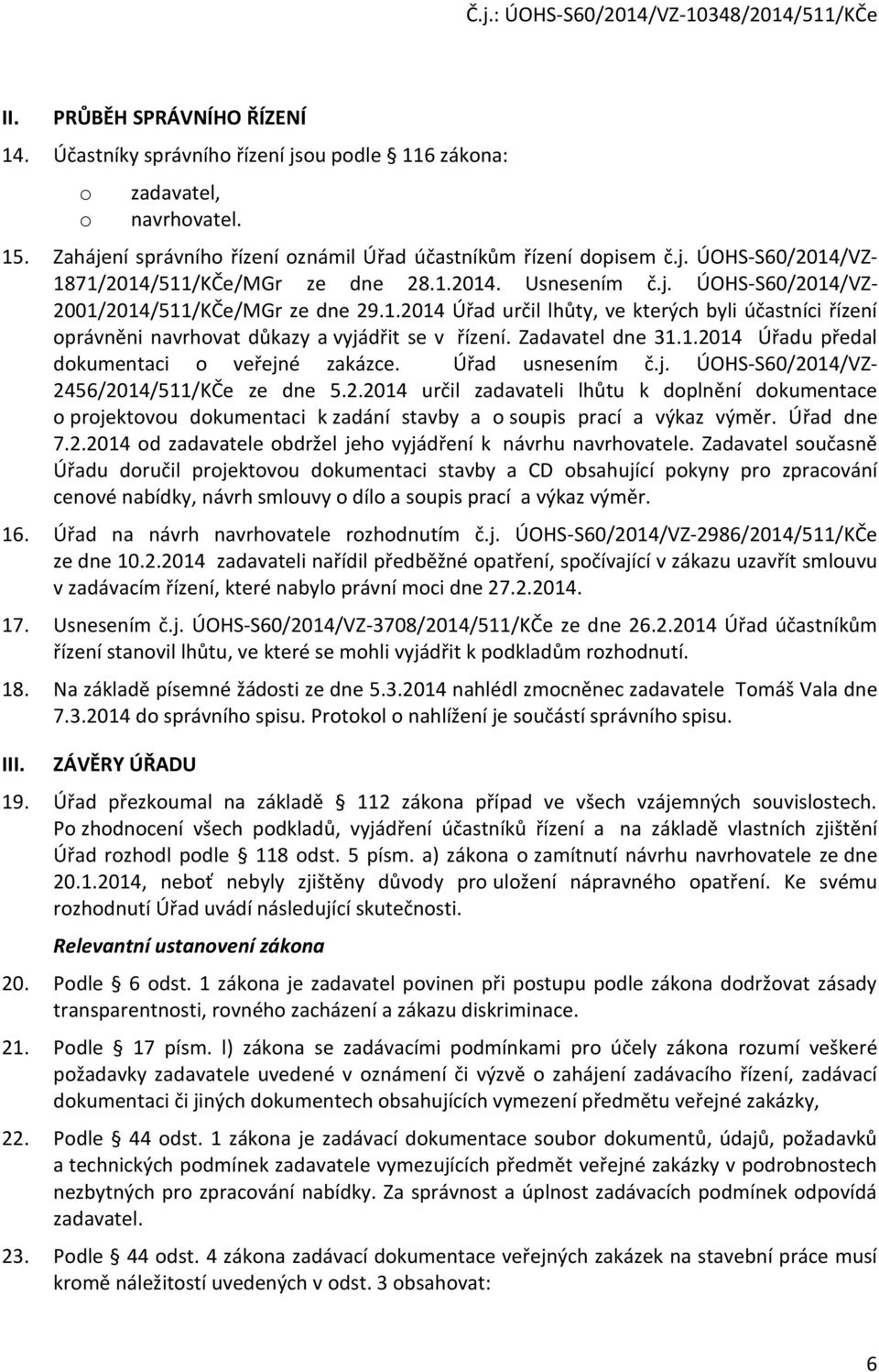 1.2014 Úřadu předal dokumentaci o veřejné zakázce. Úřad usnesením č.j. ÚOHS-S60/2014/VZ- 2456/2014/511/KČe ze dne 5.2.2014 určil zadavateli lhůtu k doplnění dokumentace o projektovou dokumentaci k zadání stavby a o soupis prací a výkaz výměr.