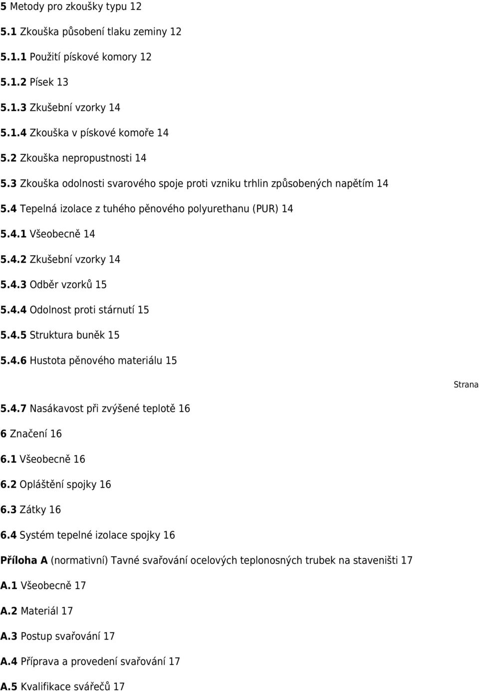 4.3 Odběr vzorků 15 5.4.4 Odolnost proti stárnutí 15 5.4.5 Struktura buněk 15 5.4.6 Hustota pěnového materiálu 15 Strana 5.4.7 Nasákavost při zvýšené teplotě 16 6 Značení 16 6.1 Všeobecně 16 6.