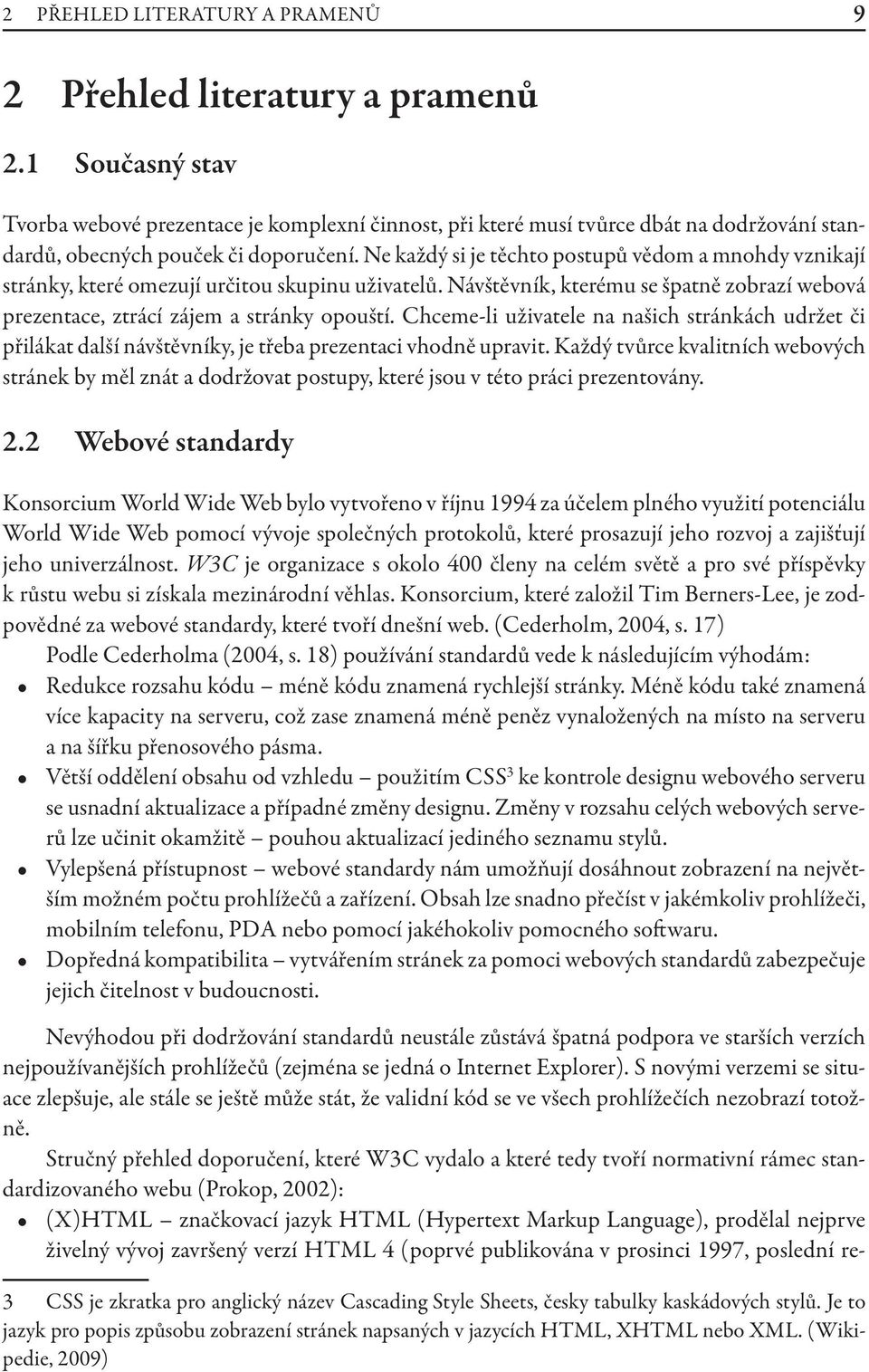 Ne každý si je těchto postupů vědom a mnohdy vznikají stránky, které omezují určitou skupinu uživatelů. Návštěvník, kterému se špatně zobrazí webová prezentace, ztrácí zájem a stránky opouští.