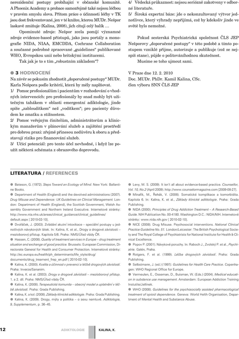 Nešpor laskavì zmiòuje (Kalina, 2008), jich cituji celý balík Opominuté zdroje: Nešpor zcela pomíjí významné zdroje evidence-based pøístupù, jako jsou portály a monografie NIDA, NIAA, EMCDDA,