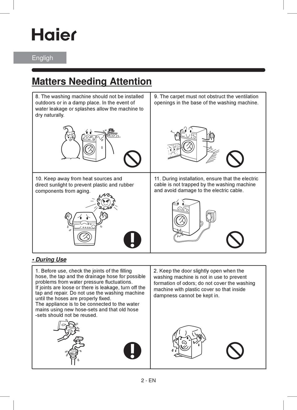 During installation, ensure that the electric cable is not trapped by the washing machine and avoid damage to the electric cable. During Use 1.