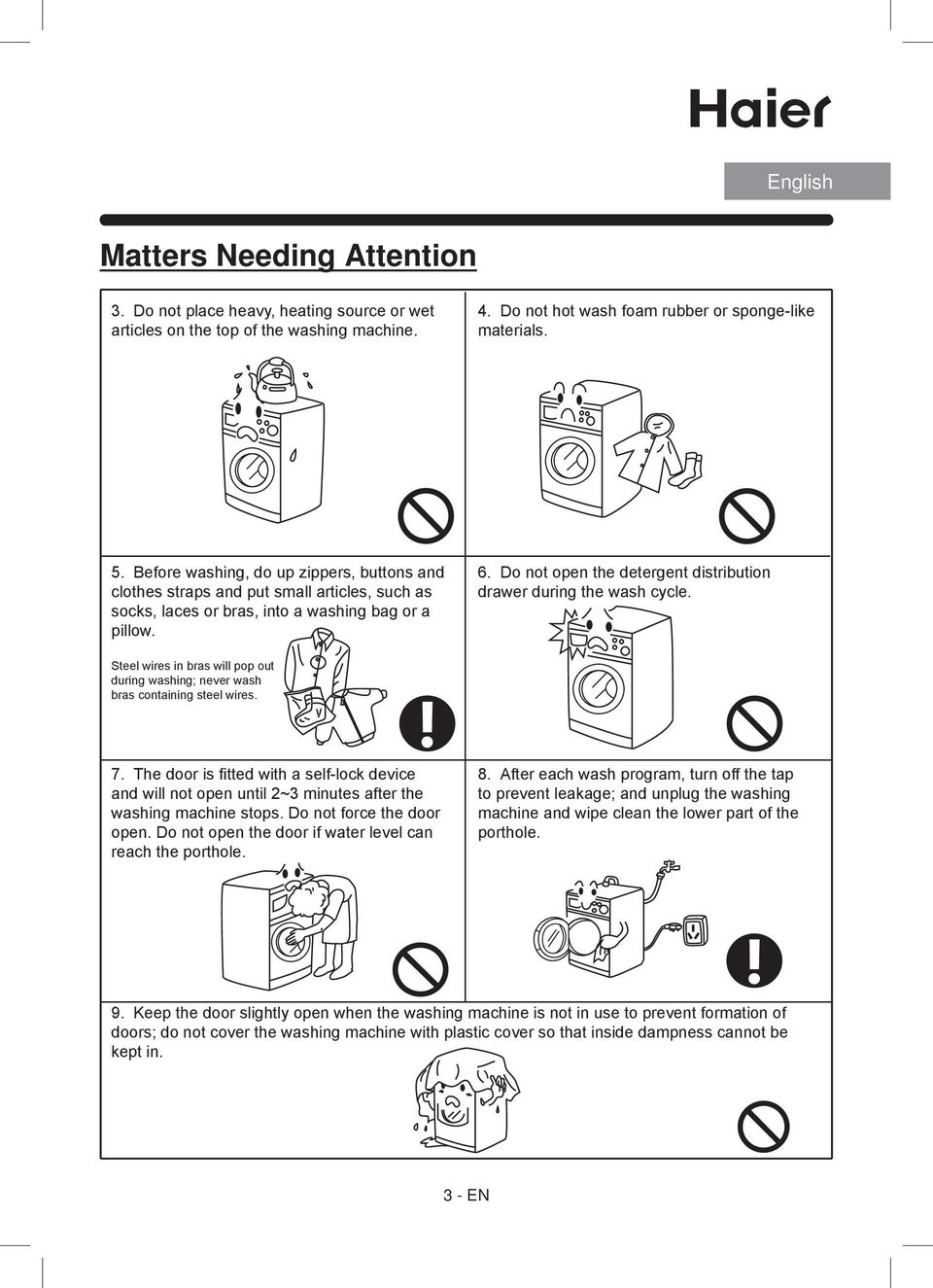 Do not open the detergent distribution drawer during the wash cycle. Steel wires in bras will pop out during washing; never wash bras containing steel wires. 7.