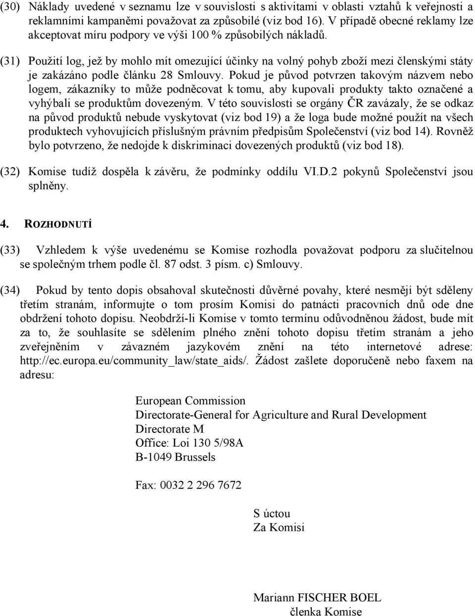 (31) Použití log, jež by mohlo mít omezující účinky na volný pohyb zboží mezi členskými státy je zakázáno podle článku 28 Smlouvy.