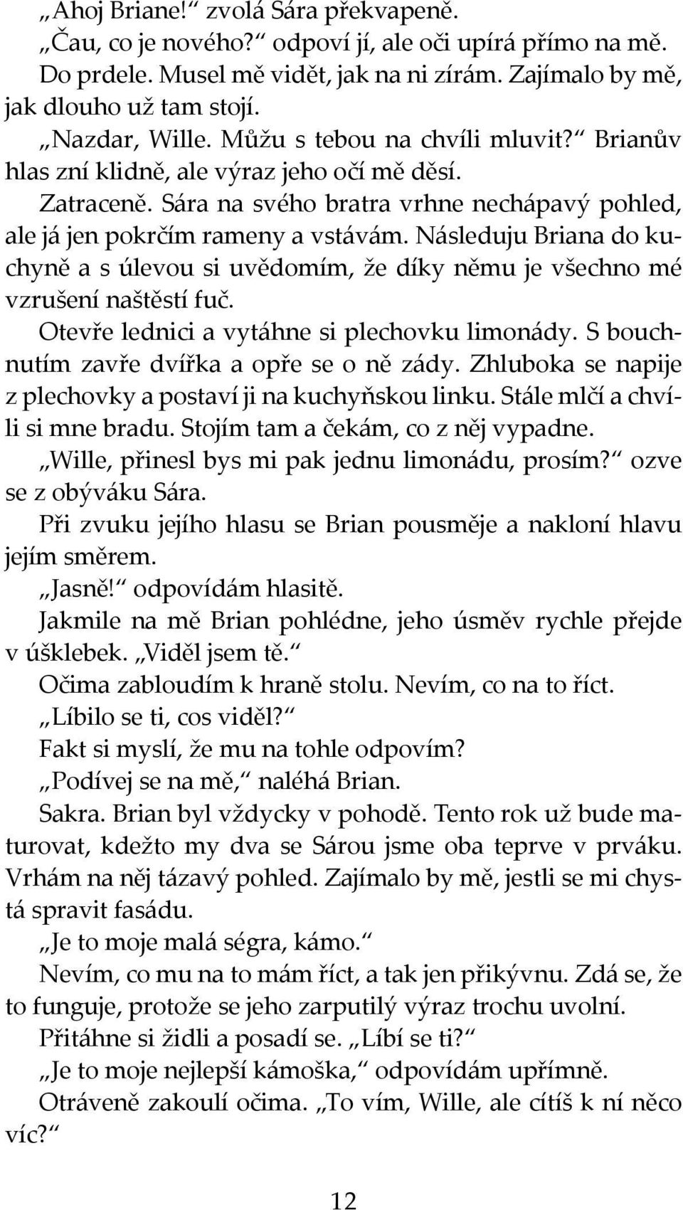 Následuju Briana do kuchyně a s úlevou si uvědomím, že díky němu je všechno mé vzrušení naštěstí fuč. Otevře lednici a vytáhne si plechovku limonády. S bouchnutím zavře dvířka a opře se o ně zády.