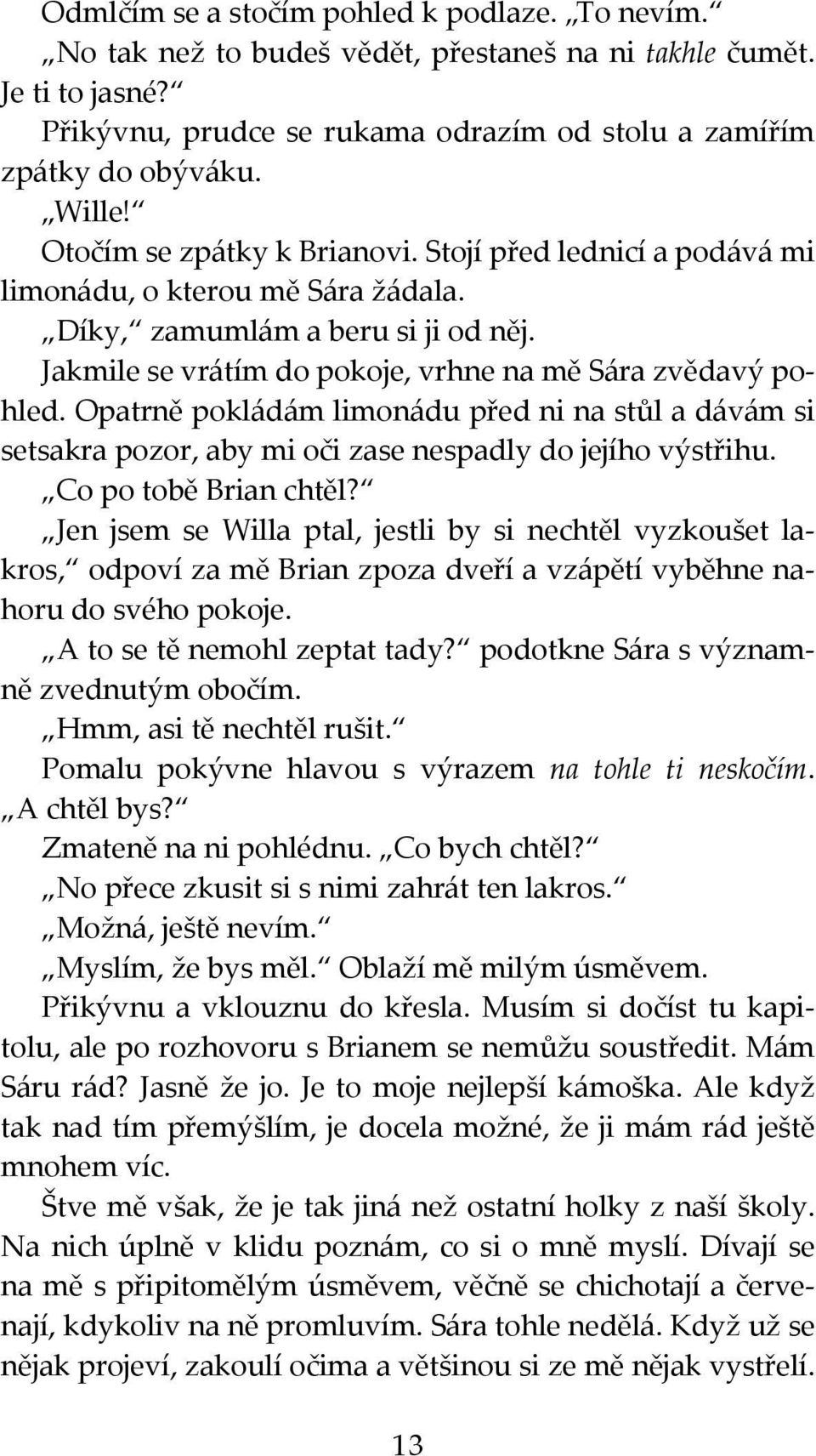 Opatrně pokládám limonádu před ni na stůl a dávám si setsakra pozor, aby mi oči zase nespadly do jejího výstřihu. Co po tobě Brian chtěl?