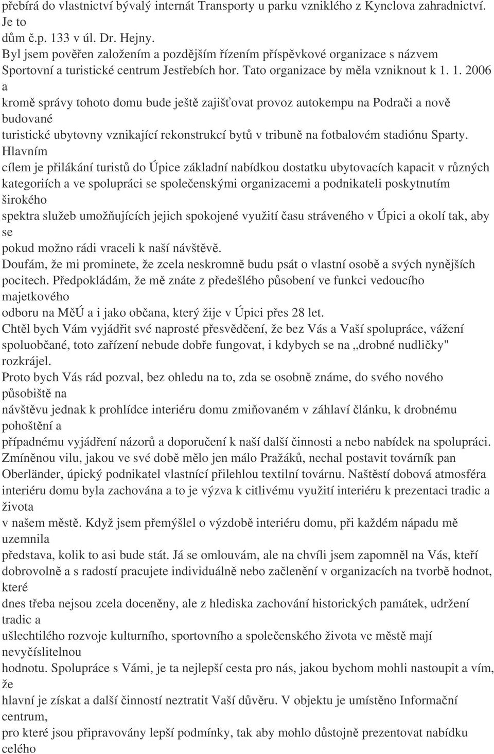 1. 2006 a krom správy tohoto domu bude ješt zajišovat provoz autokempu na Podrai a nov budované turistické ubytovny vznikající rekonstrukcí byt v tribun na fotbalovém stadiónu Sparty.