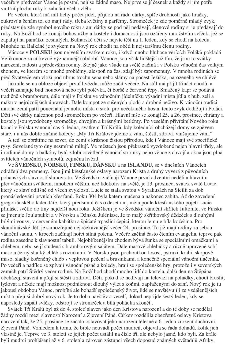 Stromeek je zde pomrn mladý zvyk, pedstavuje zde symbol nového roku a ani dárky se pod nj nedávají, lenové rodiny si je pedávají do ruky.