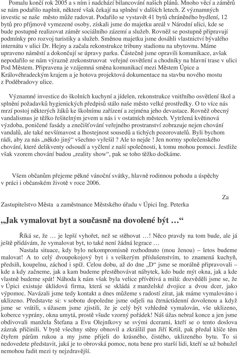 Rovnž se postupn pipravují podmínky pro rozvoj turistiky a služeb. Smnou majetku jsme dosáhli vlastnictví bývalého internátu v ulici Dr. Hejny a zaala rekonstrukce tribuny stadionu na ubytovnu.