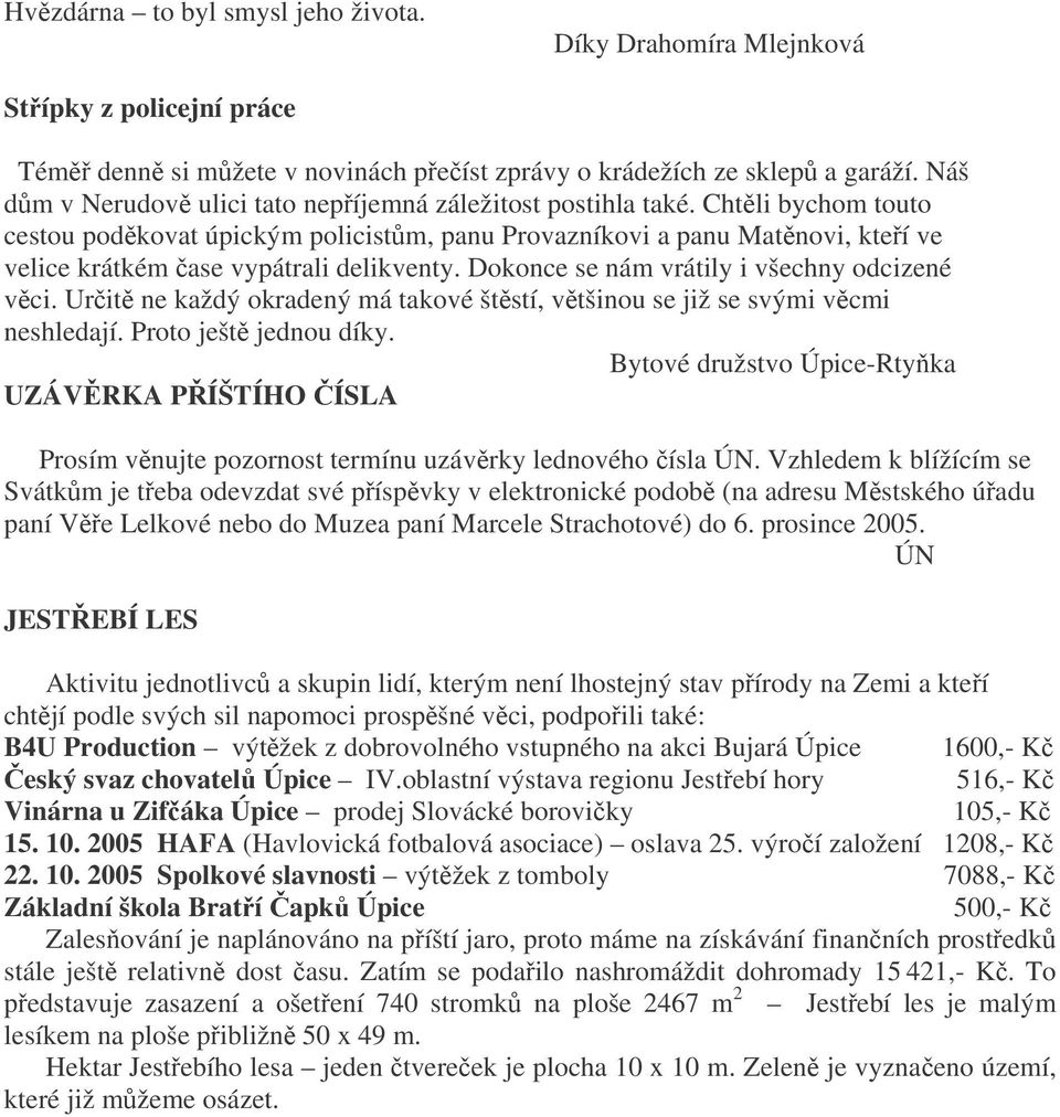 Dokonce se nám vrátily i všechny odcizené vci. Urit ne každý okradený má takové štstí, vtšinou se již se svými vcmi neshledají. Proto ješt jednou díky.