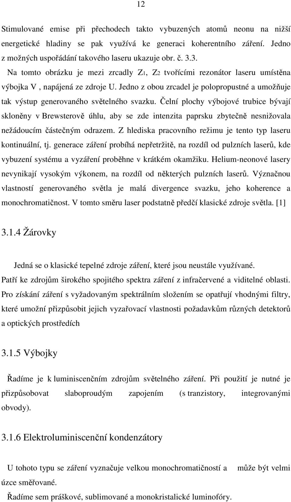 Jedno z obou zrcadel je polopropustné a umožňuje tak výstup generovaného světelného svazku.